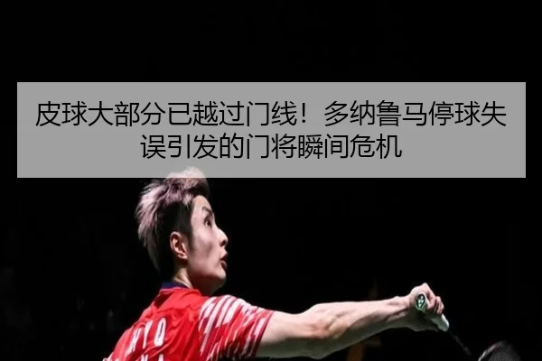 皮球大部分已越过门线！多纳鲁马停球失误引发的门将瞬间危机